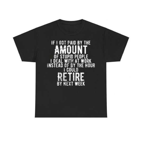 If I Got Paid By The Amount Of Stupid People I Deal With At Work Shirt