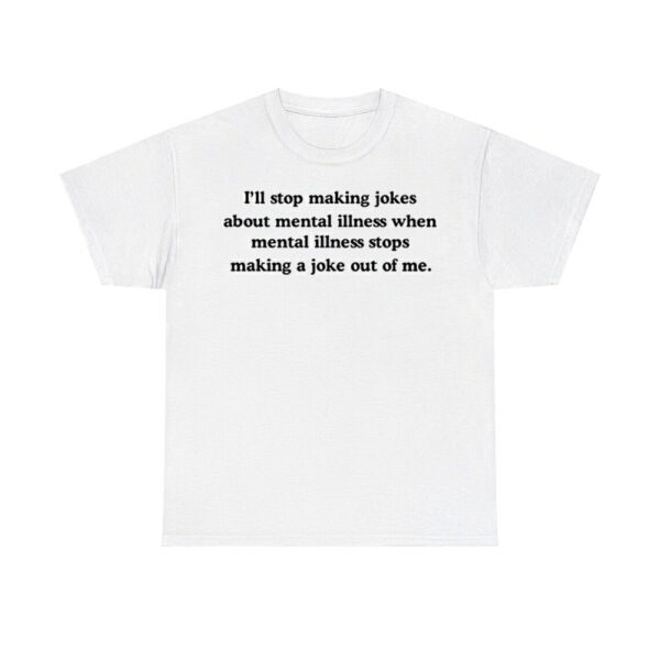 I'll Stop Making Jokes About Mental Illness When Shirt