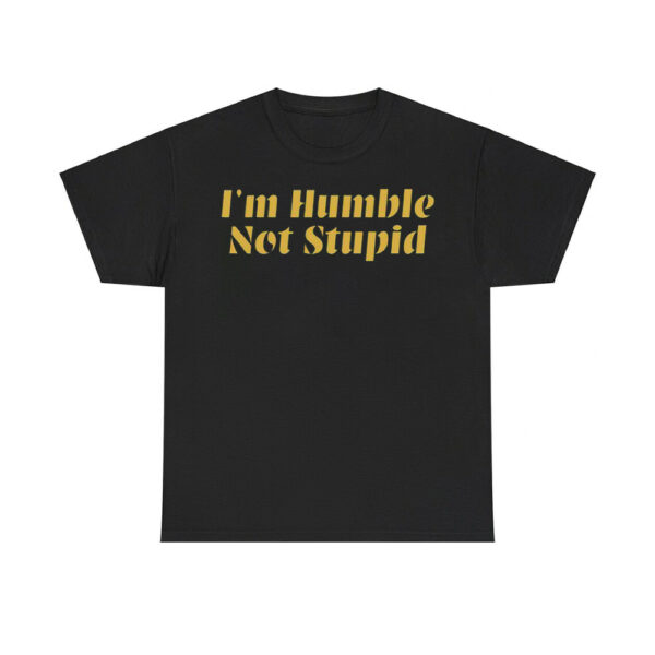 I'm Humble Not Stupid Shirt