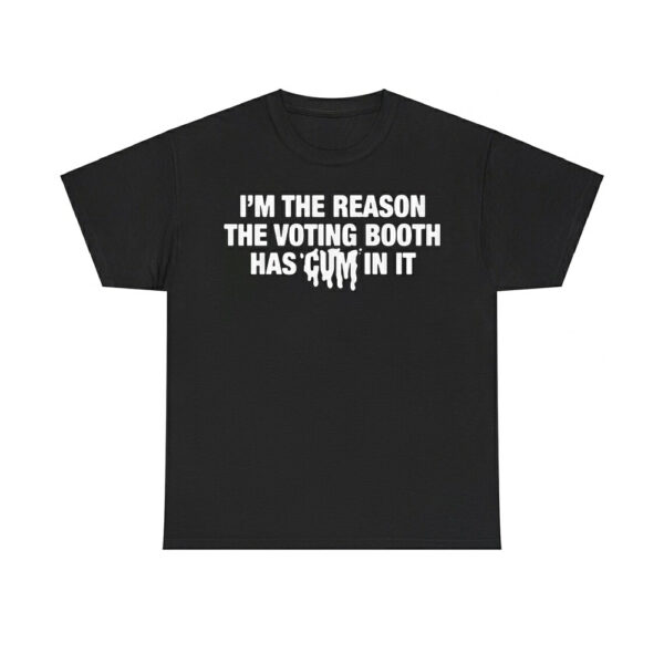 I'm The Reason The Voting Booth Has Cum In It Shirt