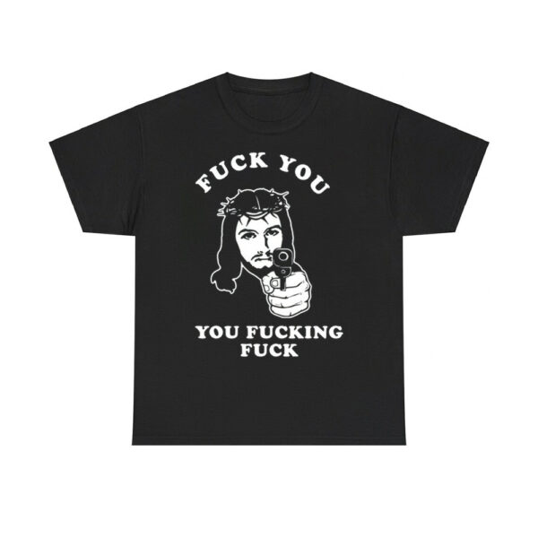 Jesus Fuck You You Fucking Fuck Shirt