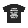 Looking 4 An Unhinged Crazy Violent Possessive Psychopathic Jealous Gf Shirt