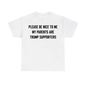 Please Be Nice To Me My Parents Are Trump Supporters Shirt