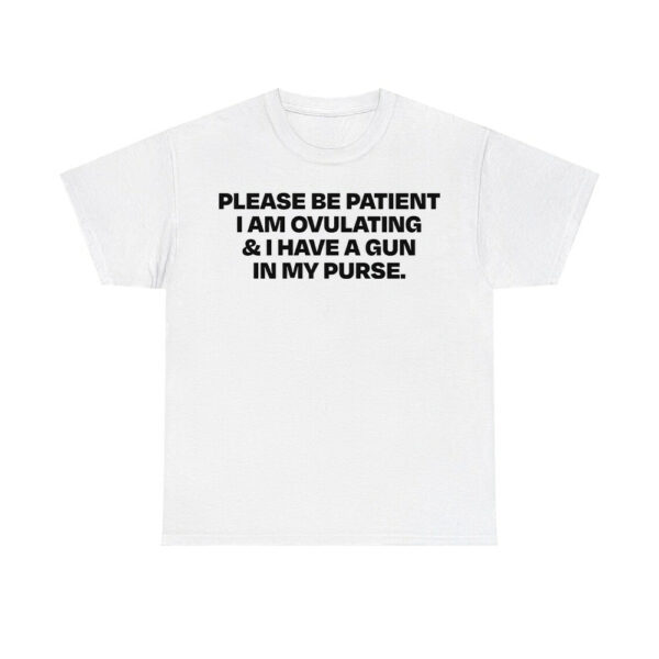 Please Be Patient I Am Ovulating And I Have A Gun In My Purse Shirt