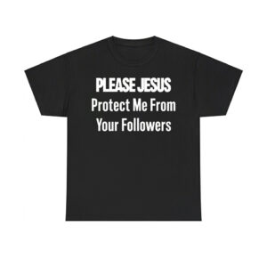 Please Jesus Protect Me From Your Followers Shirt