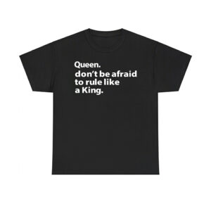 Queen Don't Be Afraid To Rule Like A King Shirt