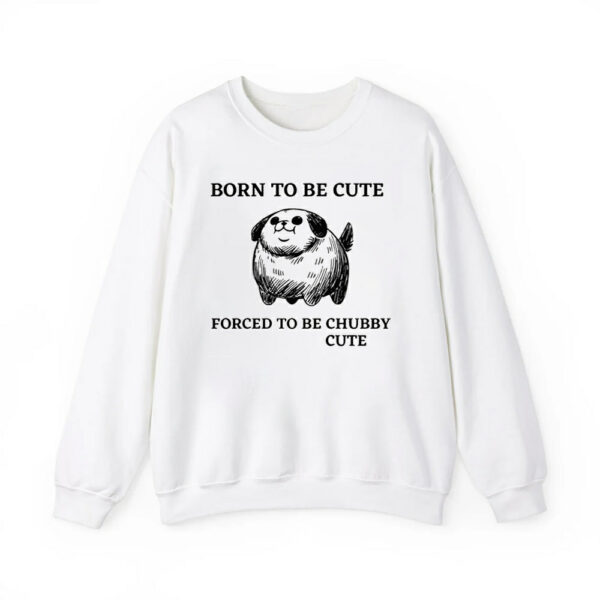 Silly Dogs Born To Be Cute Forced To Be Chubby Cute Shirt 4