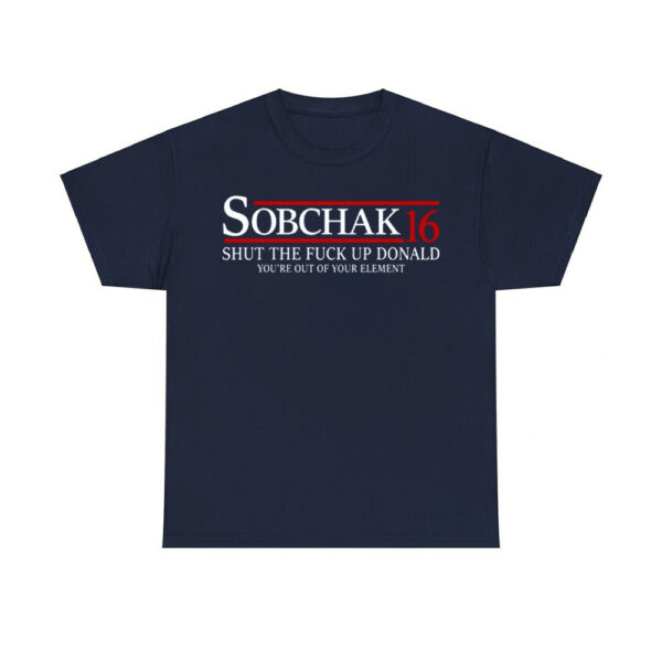 Sobchak 16 Shut The Fuck Up Donald You're Out Of Your Element Shirt