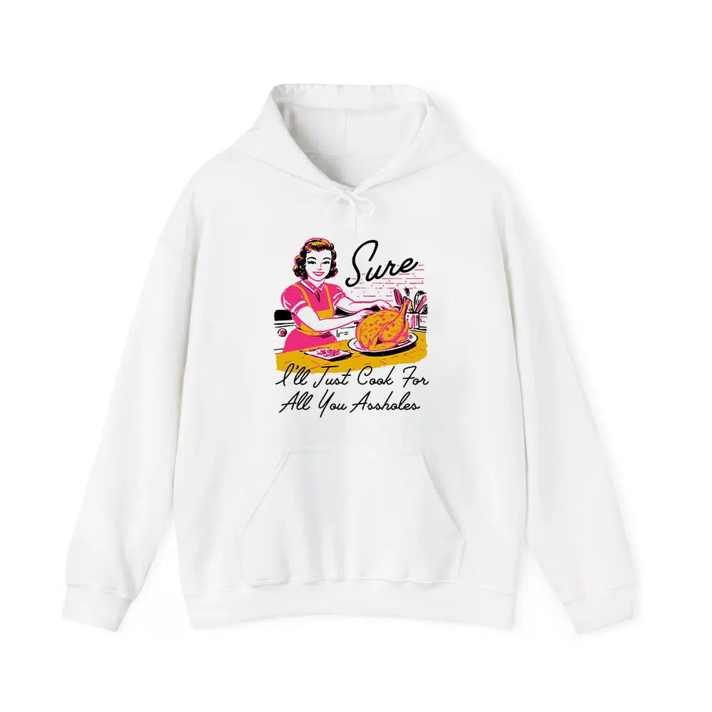 Sure I'll Just Cook For All You Assholes Thanksgiving Shirt 4 Sure Ill Just Cook For All You Assholes Thanksgiving Shirt 4