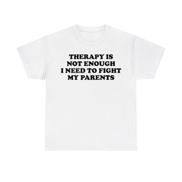 Therapy Is Not Enough I Need To Fight My Parents Shirt