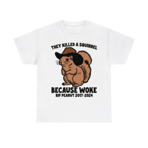 They Killed A Squirrel Because Woke RIP Peanut 2017-2024 Shirt