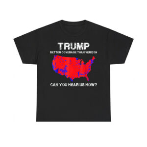 Trump Better Coverage Than Verizon Can You Hear Us Now Shirt