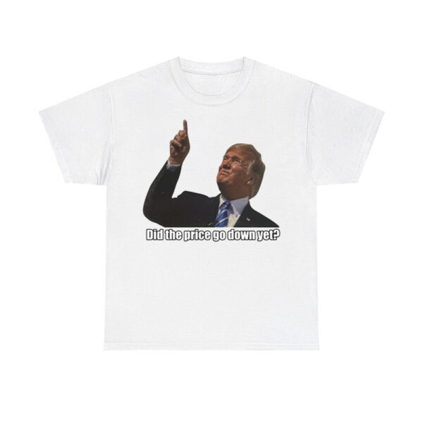 Trump Did The Price Go Down Yet Shirt