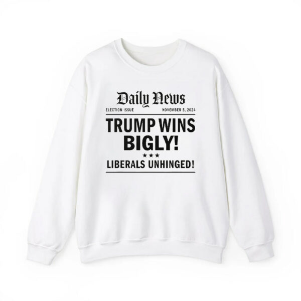 Trump Wins Bigly Liberals Unhinged Daily News Shirt 4