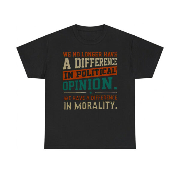 We No Longer Have A Difference In Political Opinion We Have A Difference In Morality Shirt