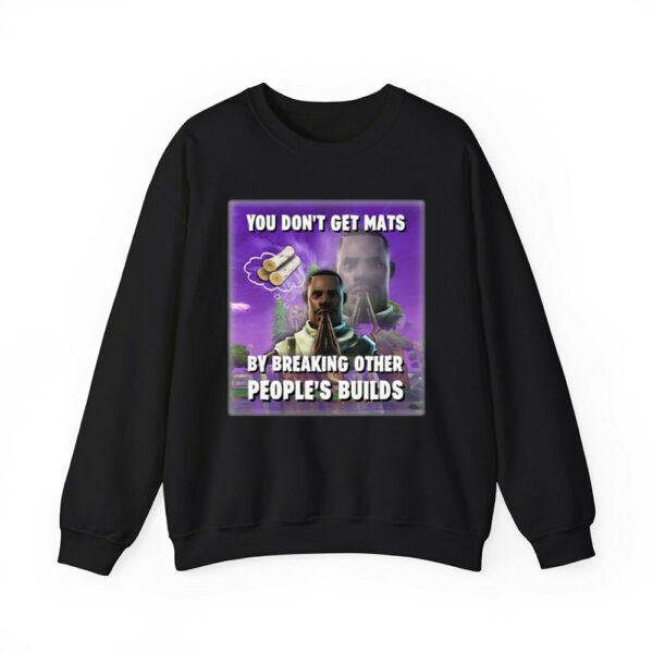 You Dont Get Mats By Breaking Other Peoples Builds Shirt 2