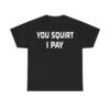 You Squirt I Pay Shirt