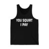 You Squirt I Pay Shirt 4