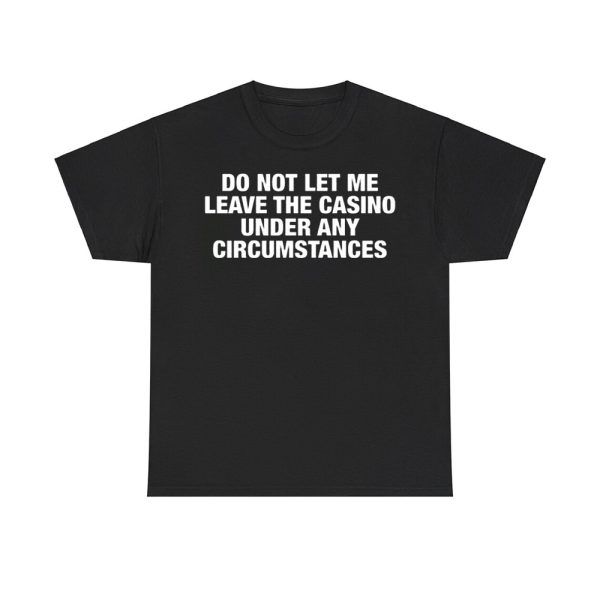 Do Not Let Me Leave The Casino Under Any Circumstances Shirt