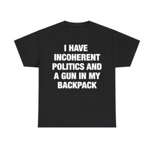 I Have Incoherent Politics And A Gun In My Backpack Shirt