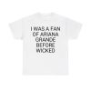 I Was A Fan Of Ariana Grande Before Wicked Shirt