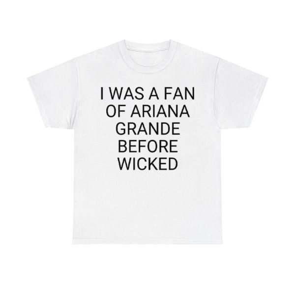 I Was A Fan Of Ariana Grande Before Wicked Shirt