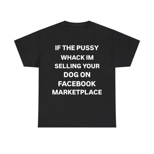 If The Pussy Wack I'm Selling Your Dog On Facebook Marketplace Shirt