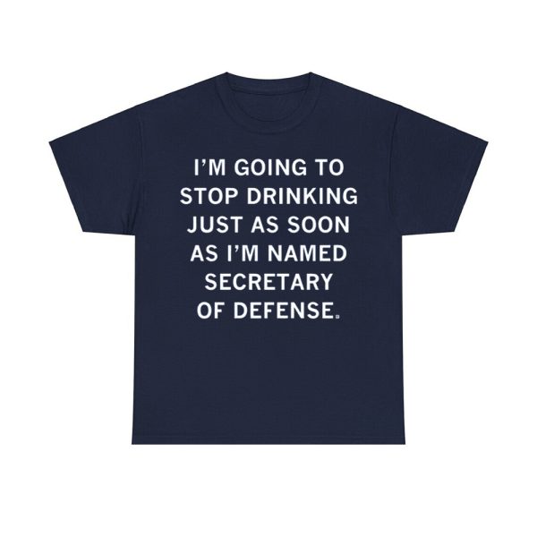 I'm Going To Stop Drinking Just As Soon As I'm Named Secretary Of Defense Shirt