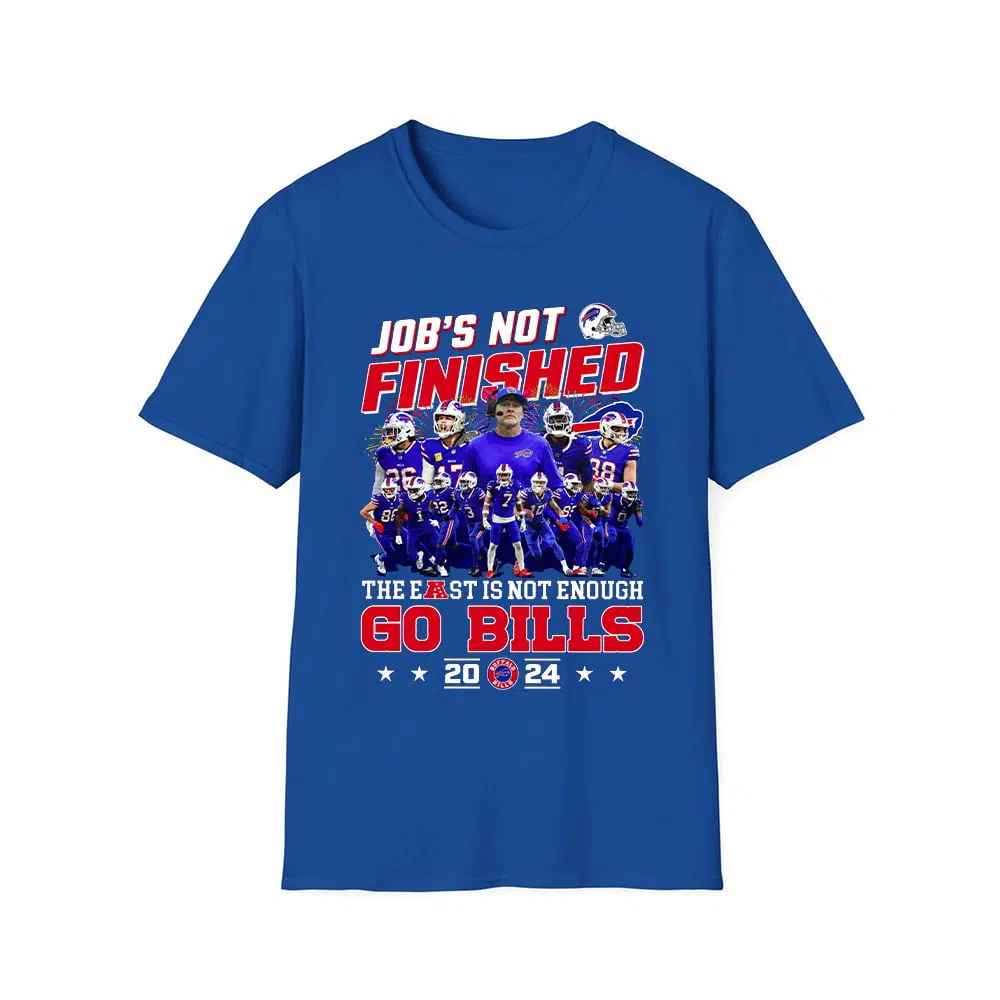 Job's Not Finished The East Is Not Enough Go Bills 2024 Shirt