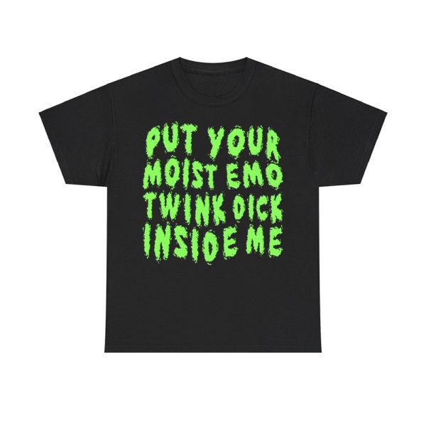 Put Your Moist Emo Twink Dick Inside Me Shirt