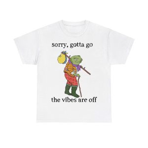 Sorry Gotta Go The Vibes Are Off Shirt