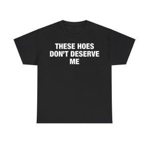 ‎These Hoes Don't Deserve Me Shirt