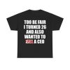 Too Be Fair I Turned 26 And Also Wanted To Kill A Ceo Shirt