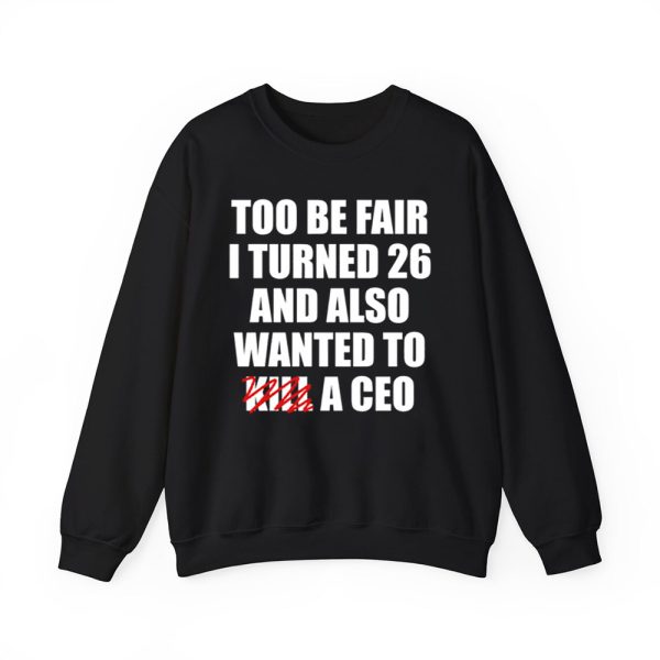 Too Be Fair I Turned 26 And Also Wanted To Kill A Ceo Shirt 3