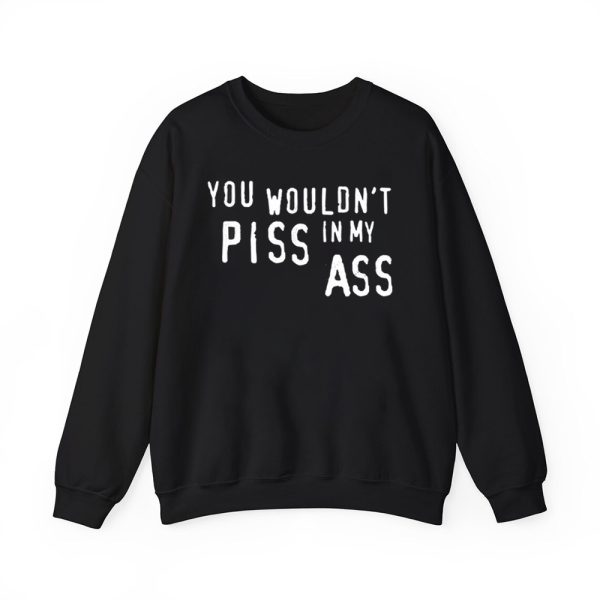 You Wouldnt Piss In My Ass Shirt 2